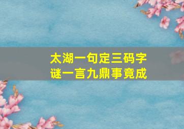 太湖一句定三码字谜一言九鼎事竟成