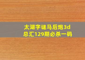 太湖字谜马后炮3d总汇129期必杀一码