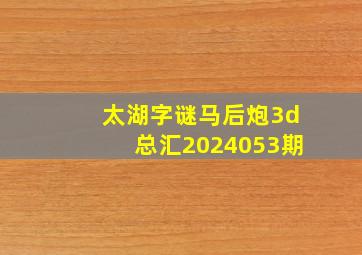 太湖字谜马后炮3d总汇2024053期