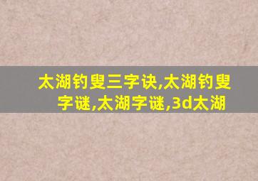 太湖钓叟三字诀,太湖钓叟字谜,太湖字谜,3d太湖