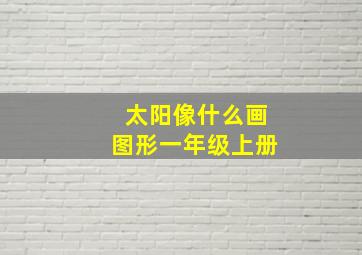 太阳像什么画图形一年级上册