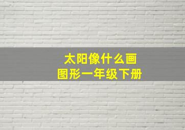 太阳像什么画图形一年级下册