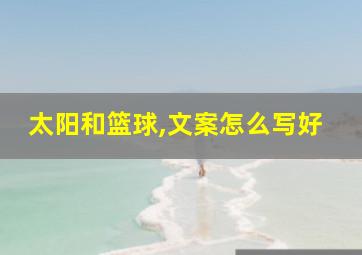 太阳和篮球,文案怎么写好