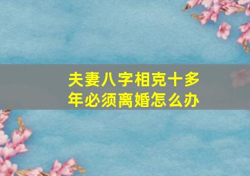 夫妻八字相克十多年必须离婚怎么办