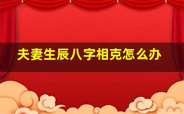 夫妻生辰八字相克怎么办