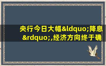 央行今日大幅“降息”,经济方向终于确定