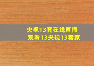 央视13套在线直播观看13央视13套家