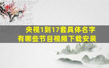 央视1到17套具体名字有哪些节目视频下载安装