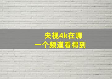 央视4k在哪一个频道看得到