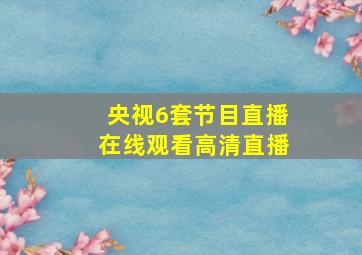 央视6套节目直播在线观看高清直播