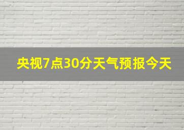 央视7点30分天气预报今天