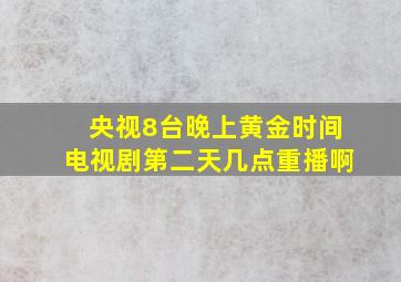 央视8台晚上黄金时间电视剧第二天几点重播啊