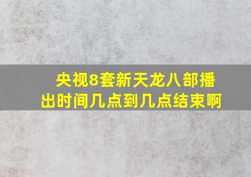 央视8套新天龙八部播出时间几点到几点结束啊