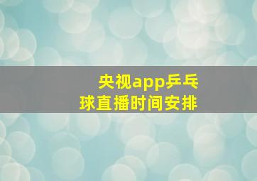 央视app乒乓球直播时间安排