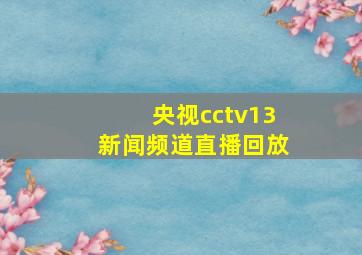 央视cctv13新闻频道直播回放