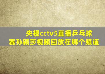 央视cctv5直播乒乓球赛孙颖莎视频回放在哪个频道