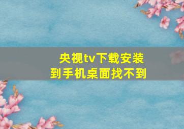 央视tv下载安装到手机桌面找不到