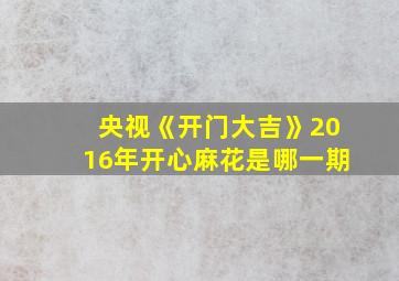 央视《开门大吉》2016年开心麻花是哪一期