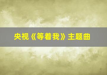 央视《等着我》主题曲