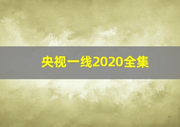 央视一线2020全集