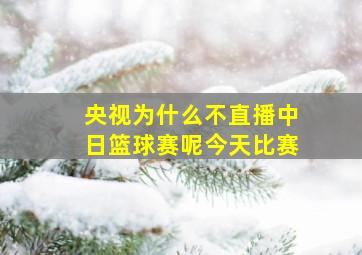 央视为什么不直播中日篮球赛呢今天比赛