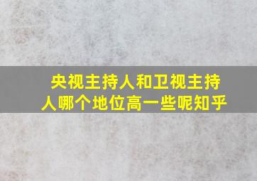 央视主持人和卫视主持人哪个地位高一些呢知乎