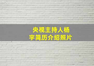 央视主持人杨宇简历介绍照片