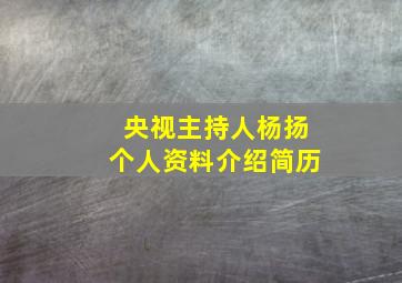 央视主持人杨扬个人资料介绍简历