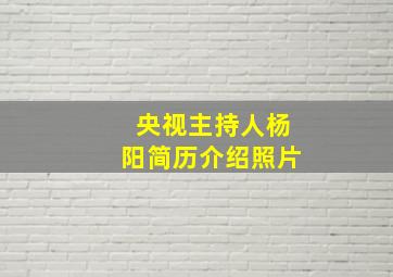 央视主持人杨阳简历介绍照片