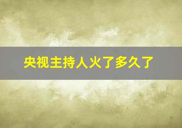 央视主持人火了多久了