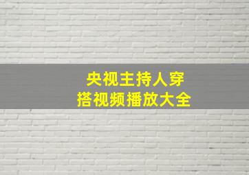 央视主持人穿搭视频播放大全