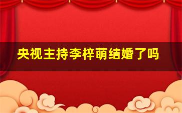 央视主持李梓萌结婚了吗