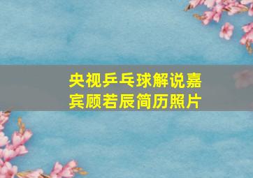 央视乒乓球解说嘉宾顾若辰简历照片