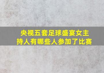 央视五套足球盛宴女主持人有哪些人参加了比赛