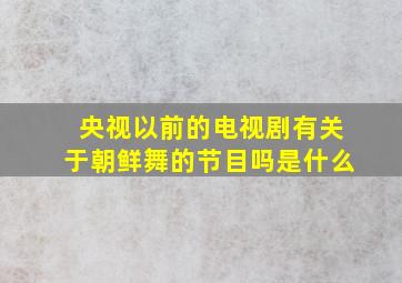 央视以前的电视剧有关于朝鲜舞的节目吗是什么