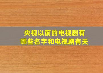 央视以前的电视剧有哪些名字和电视剧有关