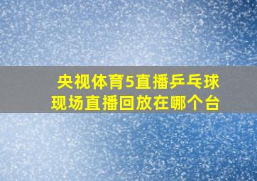 央视体育5直播乒乓球现场直播回放在哪个台