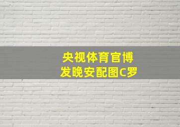 央视体育官博发晚安配图C罗