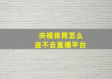 央视体育怎么进不去直播平台