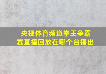 央视体育频道拳王争霸赛直播回放在哪个台播出