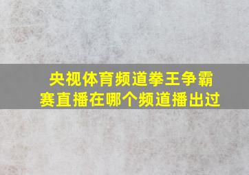 央视体育频道拳王争霸赛直播在哪个频道播出过