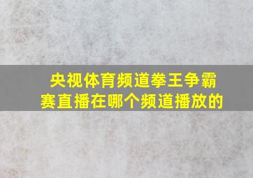 央视体育频道拳王争霸赛直播在哪个频道播放的