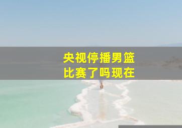 央视停播男篮比赛了吗现在