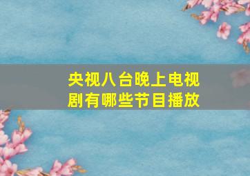 央视八台晚上电视剧有哪些节目播放