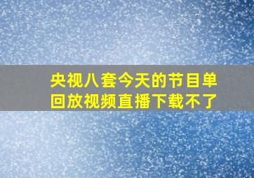 央视八套今天的节目单回放视频直播下载不了