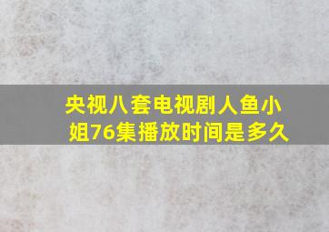 央视八套电视剧人鱼小姐76集播放时间是多久