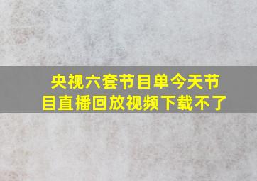 央视六套节目单今天节目直播回放视频下载不了