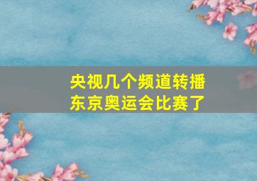 央视几个频道转播东京奥运会比赛了