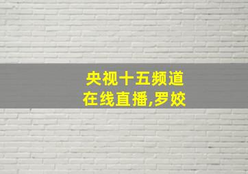 央视十五频道在线直播,罗姣