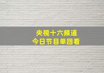 央视十六频道今日节目单回看